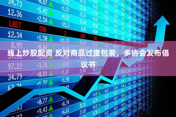 線(xiàn)上炒股配資 反對商品過(guò)度包裝，多協(xié)會(huì )發(fā)布倡議書(shū)